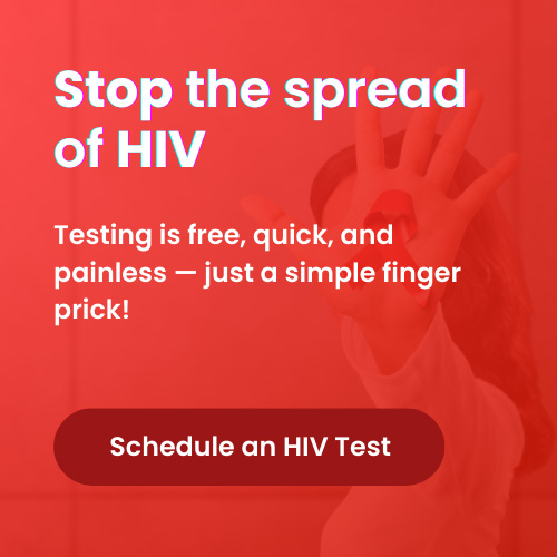 Stop the spread of HIV. Testing is free, quick, and painless — just a simple finger prick! Schedule an HIV Test